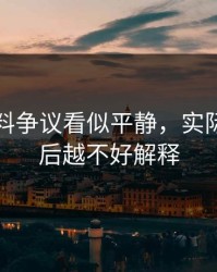 吃瓜爆料争议看似平静，实际上越往后越不好解释