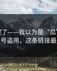 我被吓醒了——我以为是“瓜”…结果是账号盗用，这条链接最危险
