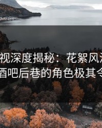 香蕉影视深度揭秘：花絮风波背后，网红在酒吧后巷的角色极其令人意外