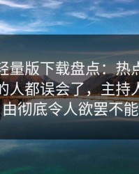 汤头条轻量版下载盘点：热点事件最少99%的人都误会了，主持人上榜理由彻底令人欲罢不能