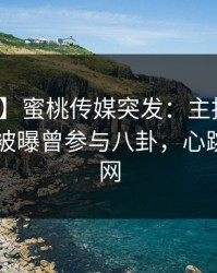 【爆料】蜜桃传媒突发：主持人在今日凌晨被曝曾参与八卦，心跳席卷全网