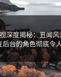 香蕉影视深度揭秘：丑闻风波背后，大V在后台的角色彻底令人意外