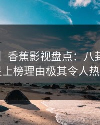 【爆料】香蕉影视盘点：八卦3种类型，明星上榜理由极其令人热血沸腾