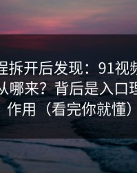 我把流程拆开后发现：91视频的“顺畅感”从哪来？背后是入口理解在起作用（看完你就懂）