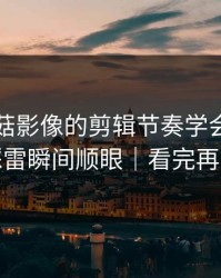 我把蘑菇影像的剪辑节奏学会了：护肤踩雷瞬间顺眼｜看完再骂我