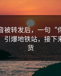 一段录音被转发后，一句“你自己心里有数”引爆地铁站，接下来全是退货