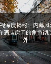 香蕉影视深度揭秘：内幕风波背后，主持人在酒店房间的角色彻底令人意外