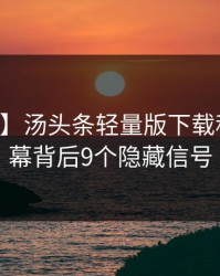 【爆料】汤头条轻量版下载科普：内幕背后9个隐藏信号