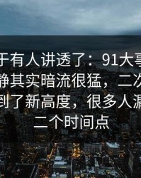 这回终于有人讲透了：91大事件近日表面平静其实暗流很猛，二次整理把猜测拉到了新高度，很多人漏掉了第二个时间点