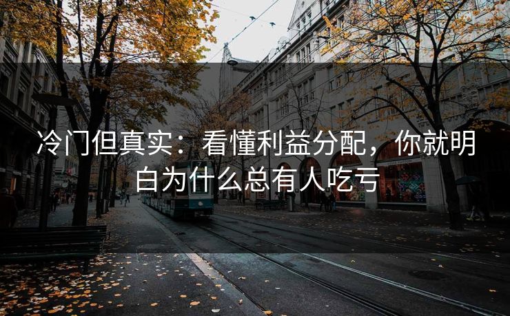冷门但真实：看懂利益分配，你就明白为什么总有人吃亏