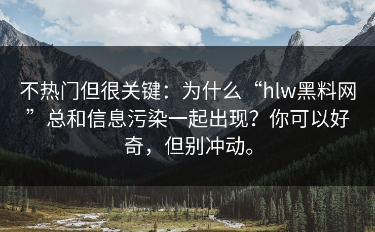 不热门但很关键：为什么“hlw黑料网”总和信息污染一起出现？你可以好奇，但别冲动。