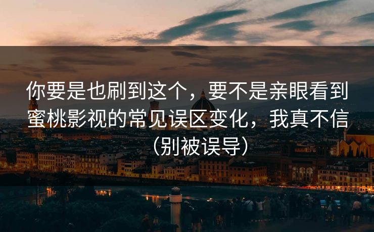 你要是也刷到这个,要不是亲眼看到蜜桃影视的常见误区变化,我真不信(别被误导) 你要是也刷到这个,要不是亲眼看到蜜桃影视的常见误区变化,我真不信(别被误导)