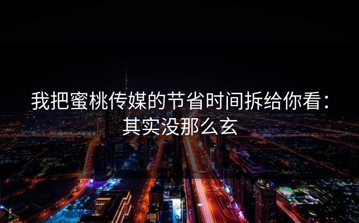 我把蜜桃传媒的节省时间拆给你看:其实没那么玄 我把蜜桃传媒的节省时间拆给你看:其实没那么玄