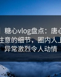 【震惊】糖心vlog盘点：唐心volg7个你从没注意的细节，圈内人上榜理由异常激烈令人动情