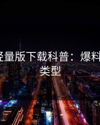 汤头条轻量版下载科普：爆料背后3种类型