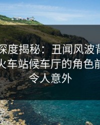 51爆料深度揭秘：丑闻风波背后，神秘人在火车站候车厅的角色前所未有令人意外