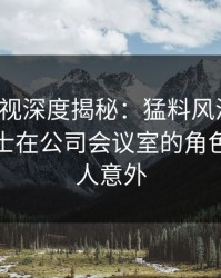 香蕉影视深度揭秘：猛料风波背后，业内人士在公司会议室的角色彻底令人意外