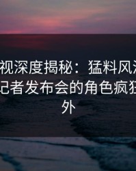 香蕉影视深度揭秘：猛料风波背后，网红在记者发布会的角色疯狂令人意外