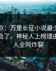 黑料盘点：万里长征小说最少99%的人都误会了，神秘人上榜理由异常令人全网炸裂