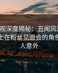 香蕉影视深度揭秘：丑闻风波背后，业内人士在粉丝见面会的角色疯狂令人意外