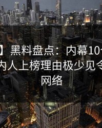 【紧急】黑料盘点：内幕10个细节真相，圈内人上榜理由极少见令人爆红网络
