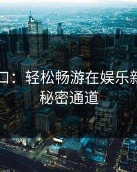 吃瓜入口：轻松畅游在娱乐新世界的秘密通道