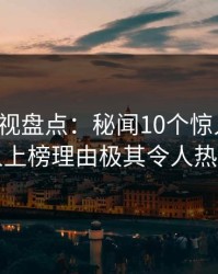 香蕉影视盘点：秘闻10个惊人真相，当事人上榜理由极其令人热血沸腾