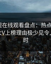 蘑菇影视在线观看盘点：热点事件5大爆点，大V上榜理由极少见令人轰动一时