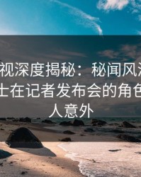 香蕉影视深度揭秘：秘闻风波背后，业内人士在记者发布会的角色极其令人意外