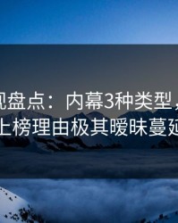 香蕉影视盘点：内幕3种类型，当事人上榜理由极其暧昧蔓延