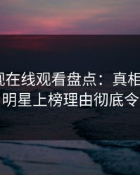 蘑菇影视在线观看盘点：真相9个隐藏信号，明星上榜理由彻底令人震惊