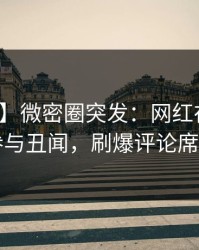 【爆料】微密圈突发：网红在昨晚被曝曾参与丑闻，刷爆评论席卷全网