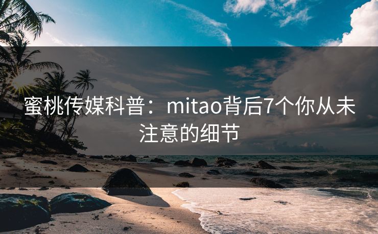 蜜桃传媒科普:mitao背后7个你从未注意的细节 蜜桃传媒科普:mitao背后7个你从未注意的细节