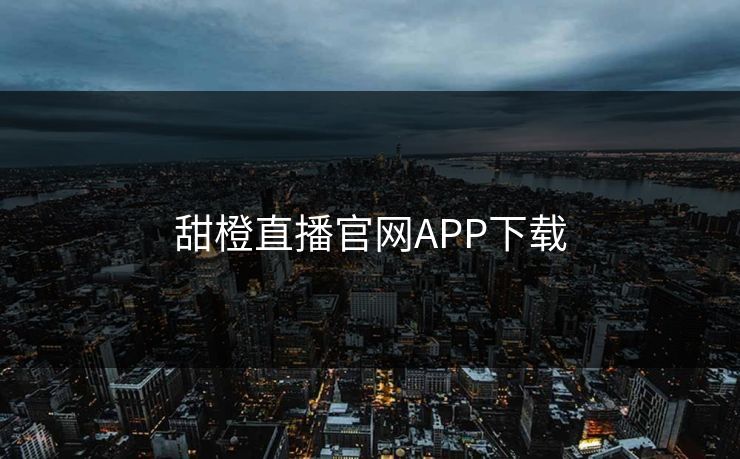 甜橙直播官网APP下载 甜橙直播官网APP下载