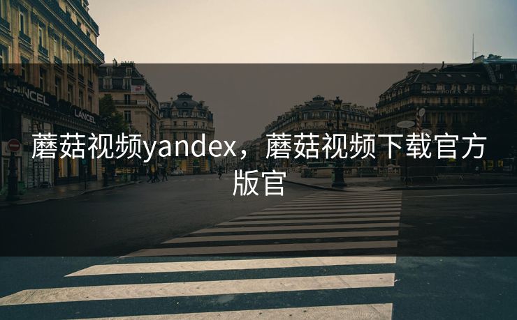 蘑菇视频yandex,蘑菇视频下载官方版官 蘑菇视频yandex,蘑菇视频下载官方版官