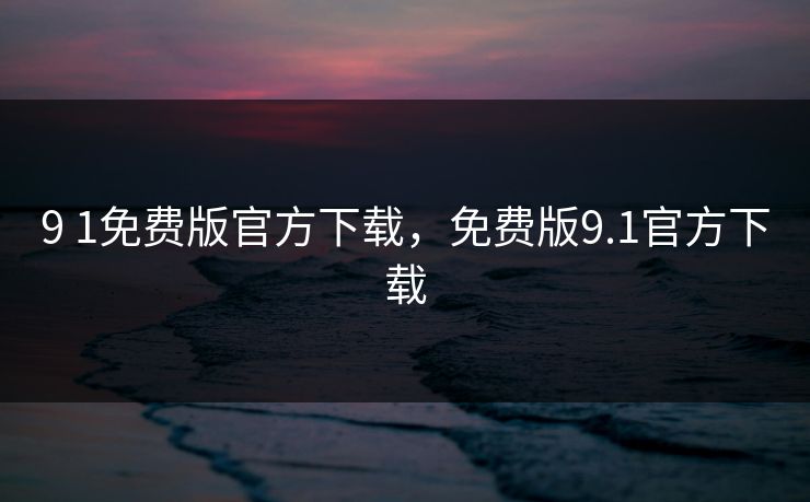9 1免费版官方下载，免费版9.1官方下载